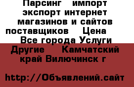 Парсинг , импорт экспорт интернет-магазинов и сайтов поставщиков. › Цена ­ 500 - Все города Услуги » Другие   . Камчатский край,Вилючинск г.